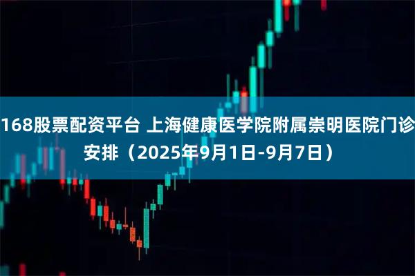 168股票配资平台 上海健康医学院附属崇明医院门诊安排（2025年9月1日-9月7日）
