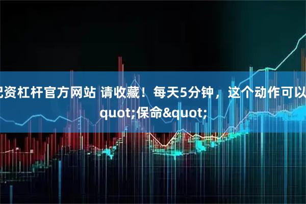 配资杠杆官方网站 请收藏！每天5分钟，这个动作可以"保命"