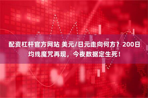 配资杠杆官方网站 美元/日元走向何方？200日均线魔咒再现，今夜数据定生死！