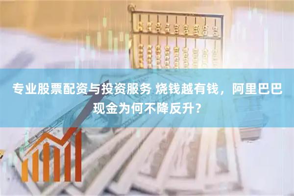 专业股票配资与投资服务 烧钱越有钱，阿里巴巴现金为何不降反升？