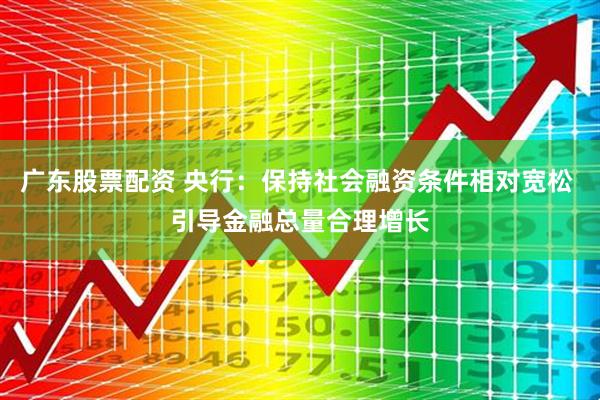 广东股票配资 央行：保持社会融资条件相对宽松 引导金融总量合理增长
