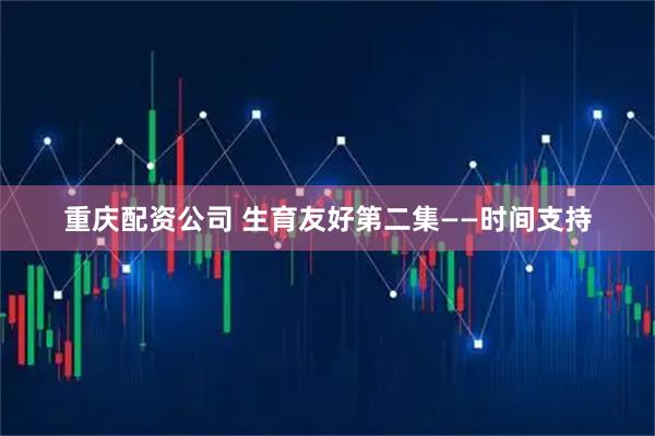 重庆配资公司 生育友好第二集——时间支持