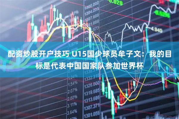 配资炒股开户技巧 U15国少球员牟子文：我的目标是代表中国国家队参加世界杯