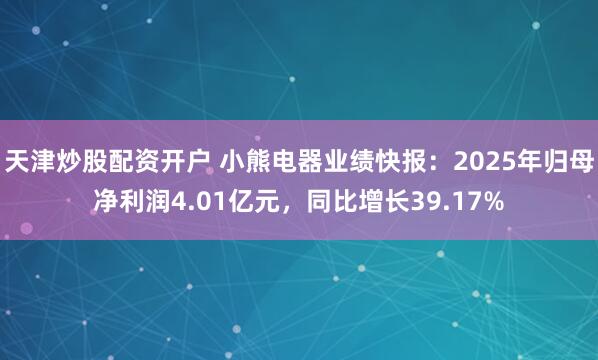 天津炒股配资开户 小熊电器业绩快报：2025年归母净利润4.01亿元，同比增长39.17%