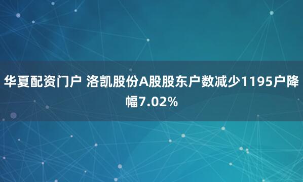 华夏配资门户 洛凯股份A股股东户数减少1195户降幅7.02%