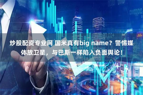 炒股配资专业网 国米真有big name？警惕媒体放卫星，与巴斯一样陷入负面舆论！