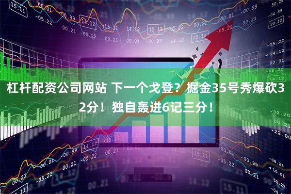 杠杆配资公司网站 下一个戈登？掘金35号秀爆砍32分！独自轰进6记三分！