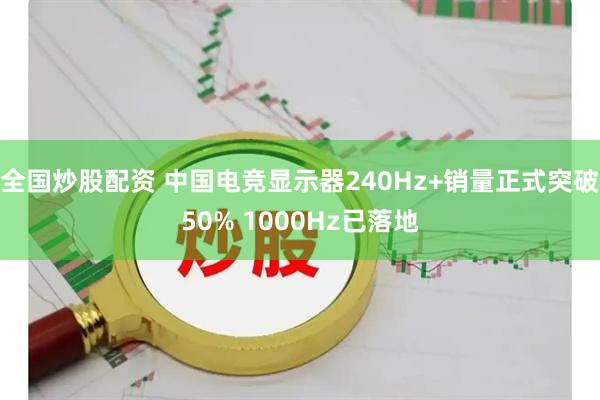 全国炒股配资 中国电竞显示器240Hz+销量正式突破50% 1000Hz已落地
